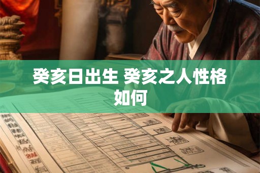 癸亥日出生 癸亥之人性格如何 癸亥日出生 癸亥之人性格如何