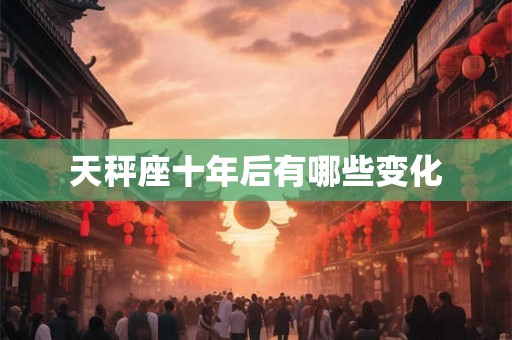 天秤座十年后有哪些变化