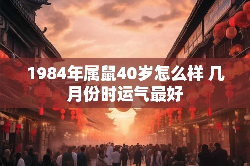 1984年属鼠40岁怎么样 几月份时运气最好