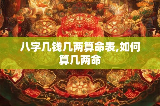 八字几钱几两算命表,如何算几两命