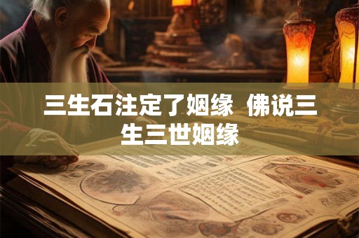 三生石注定了姻缘 佛说三生三世姻缘 三生石注定了姻缘 佛说三生三世姻缘