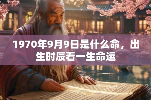 1970年9月9日是什么命，出生时辰看一生命运