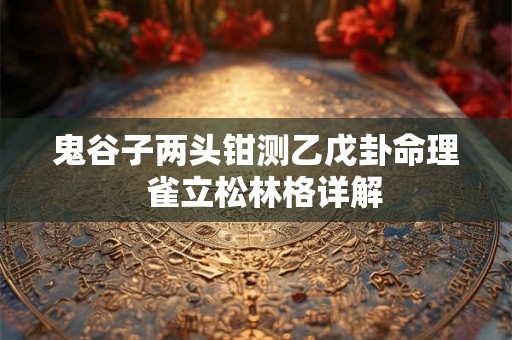 鬼谷子两头钳测乙戊卦命理  雀立松林格详解