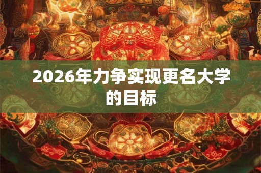 2026年力争实现更名大学的目标