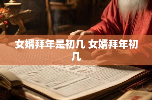 女婿拜年是初几 女婿拜年初几
