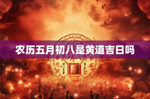 农历五月初八是黄道吉日吗
