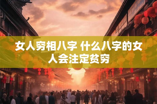 女人穷相八字 什么八字的女人会注定贫穷