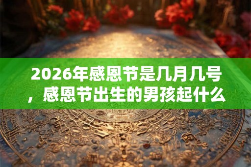 2026年感恩节是几月几号，感恩节出生的男孩起什么名字合适