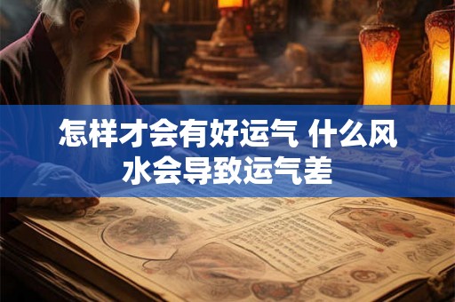 怎样才会有好运气 什么风水会导致运气差