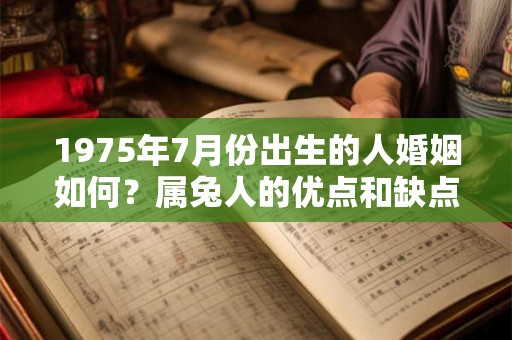 1975年7月份出生的人婚姻如何?属兔人的优点和缺点 1975年7月份出生的人婚姻如何?属兔人的优点和缺点
