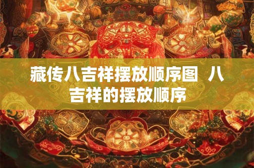 藏传八吉祥摆放顺序图  八吉祥的摆放顺序