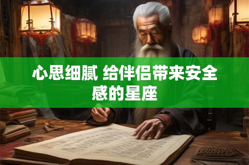 心思细腻 给伴侣带来安全感的星座