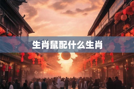生肖鼠配什么生肖