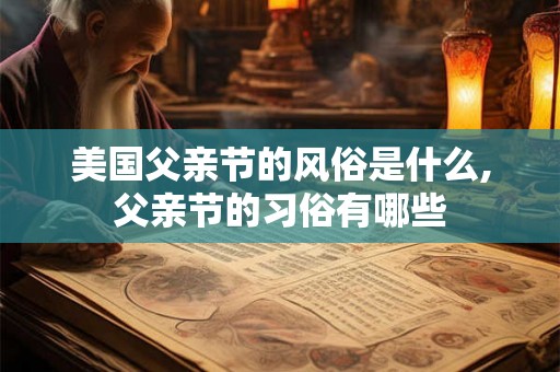 美国父亲节的风俗是什么,父亲节的习俗有哪些
