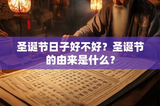圣诞节日子好不好?圣诞节的由来是什么? 圣诞节日子好不好?圣诞节的由来是什么?