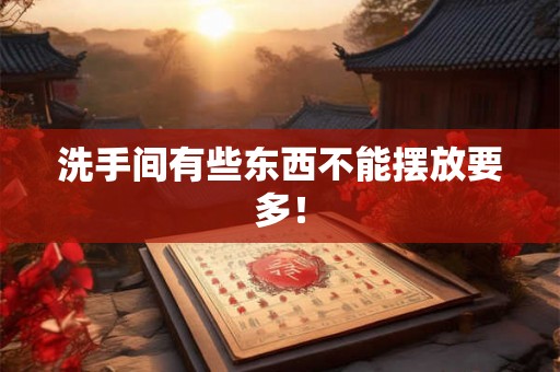 洗手间有些东西不能摆放要多! 洗手间有些东西不能摆放要多!