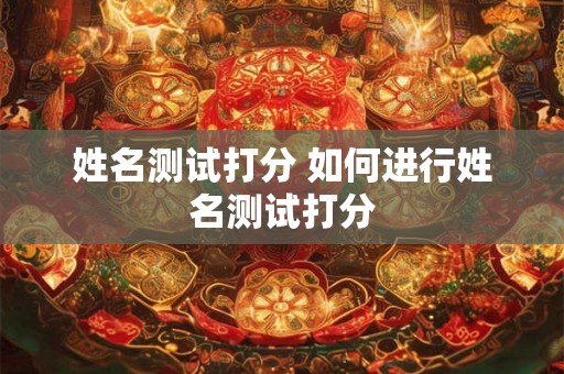姓名测试打分 如何进行姓名测试打分