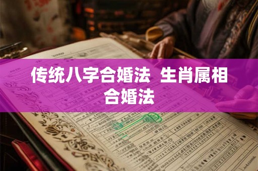 传统八字合婚法  生肖属相合婚法