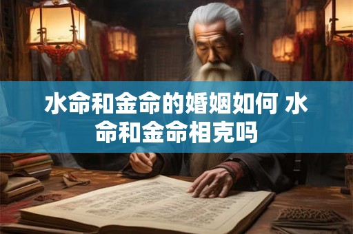 水命和金命的婚姻如何 水命和金命相克吗