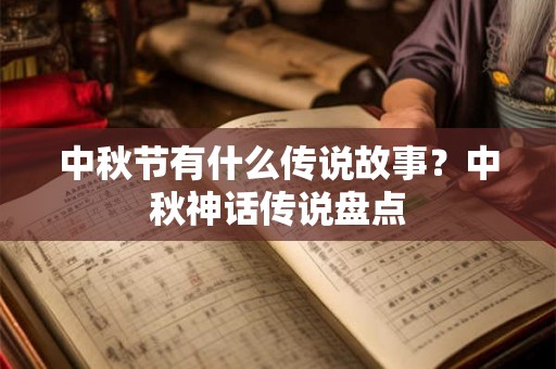 中秋节有什么传说故事？中秋神话传说盘点