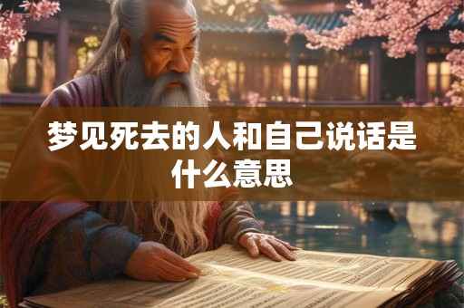 梦见死去的人和自己说话是什么意思