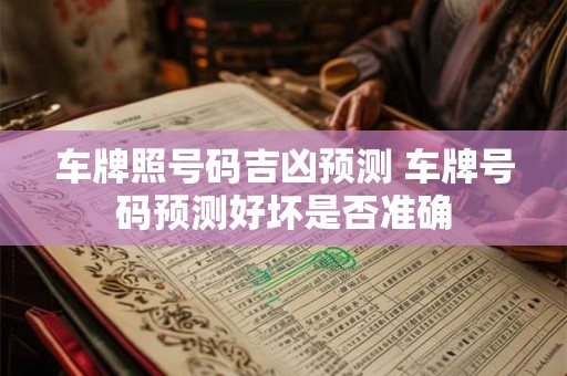 车牌照号码吉凶预测 车牌号码预测好坏是否准确