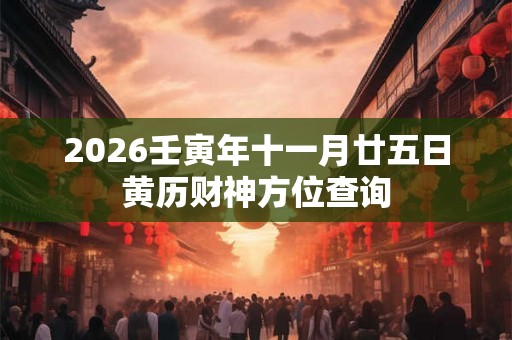 2026壬寅年十一月廿五日黄历财神方位查询