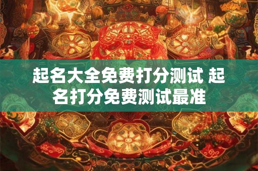 起名大全免费打分测试 起名打分免费测试最准