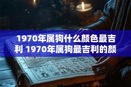 1970年属狗什么颜色最吉利 1970年属狗最吉利的颜色是什么