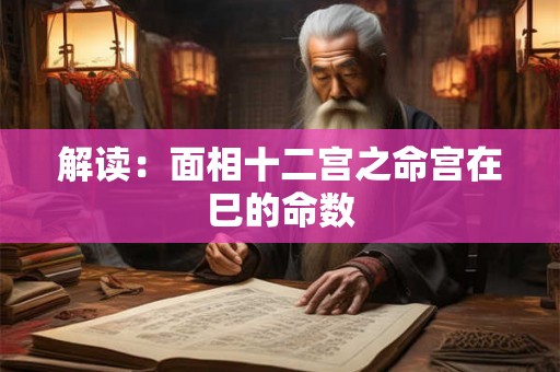 解读：面相十二宫之命宫在巳的命数