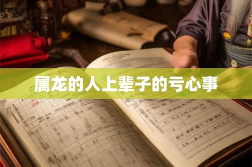 属龙的人上辈子的亏心事