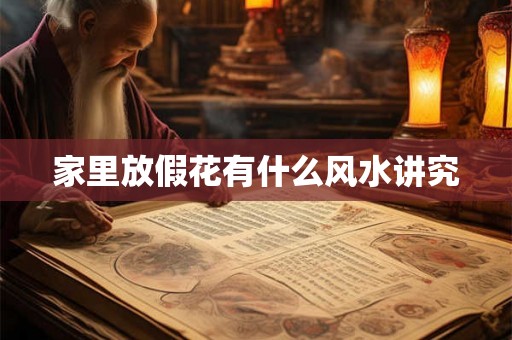 家里放假花有什么风水讲究 家里放假花有什么风水讲究