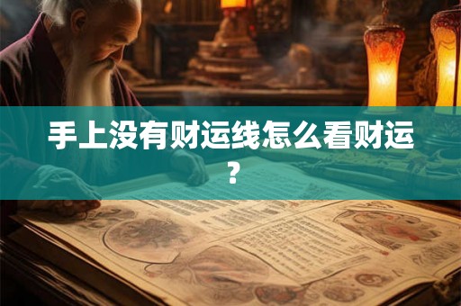 手上没有财运线怎么看财运？