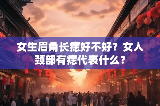 女生眉角长痣好不好?女人颈部有痣代表什么? 女生眉角长痣好不好?女人颈部有痣代表什么?