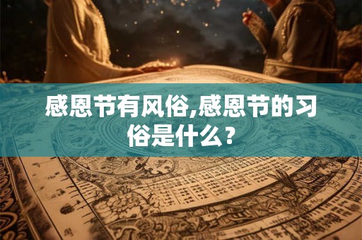 感恩节有风俗,感恩节的习俗是什么? 感恩节有风俗,感恩节的习俗是什么?