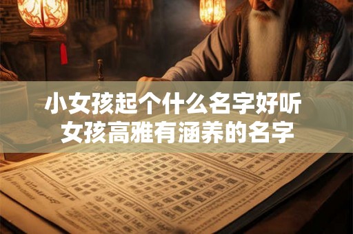 小女孩起个什么名字好听 女孩高雅有涵养的名字