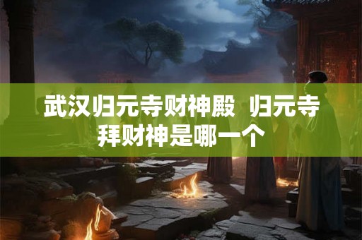 武汉归元寺财神殿  归元寺拜财神是哪一个