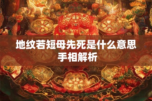 地纹若短母先死是什么意思 手相解析