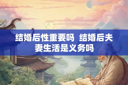 结婚后性重要吗  结婚后夫妻生活是义务吗