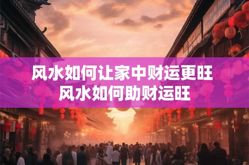 风水如何让家中财运更旺 风水如何助财运旺