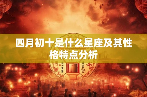 四月初十是什么星座及其性格特点分析