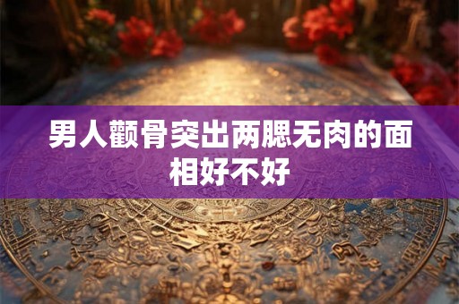 男人颧骨突出两腮无肉的面相好不好