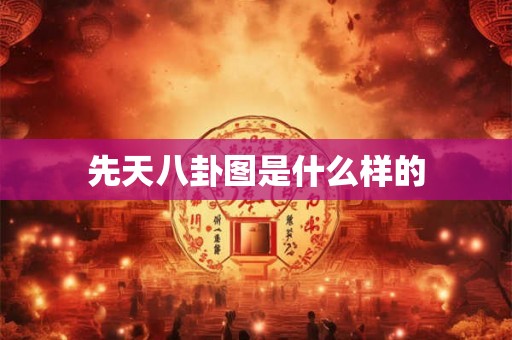 先天八卦图是什么样的