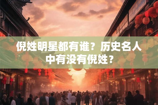 倪姓明星都有谁？历史名人中有没有倪姓？