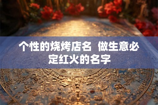 个性的烧烤店名  做生意必定红火的名字