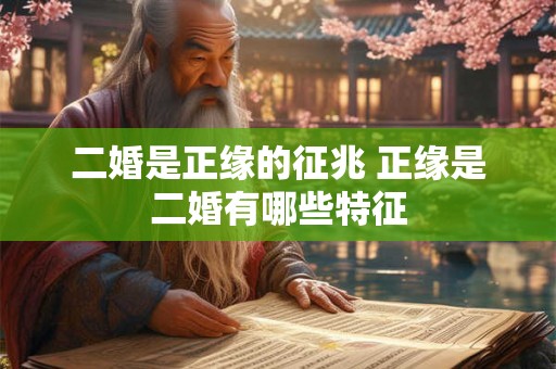 二婚是正缘的征兆 正缘是二婚有哪些特征