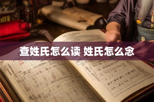 查姓氏怎么读 姓氏怎么念