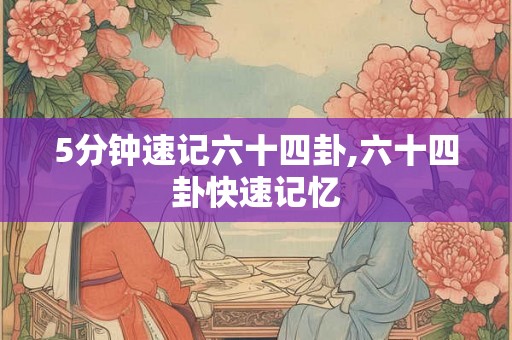 5分钟速记六十四卦,六十四卦快速记忆