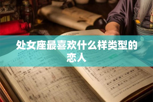处女座最喜欢什么样类型的恋人 处女座最喜欢什么样类型的恋人
