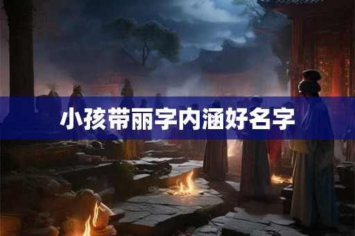 小孩带丽字内涵好名字